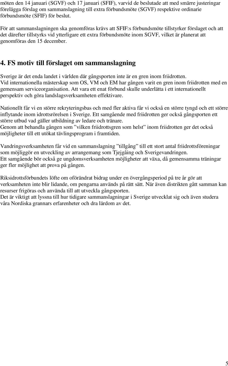 För att sammanslagningen ska genomföras krävs att SFIF:s förbundsmöte tillstyrker förslaget och att det därefter tillstyrks vid ytterligare ett extra förbundsmöte inom SGVF, vilket är planerat att