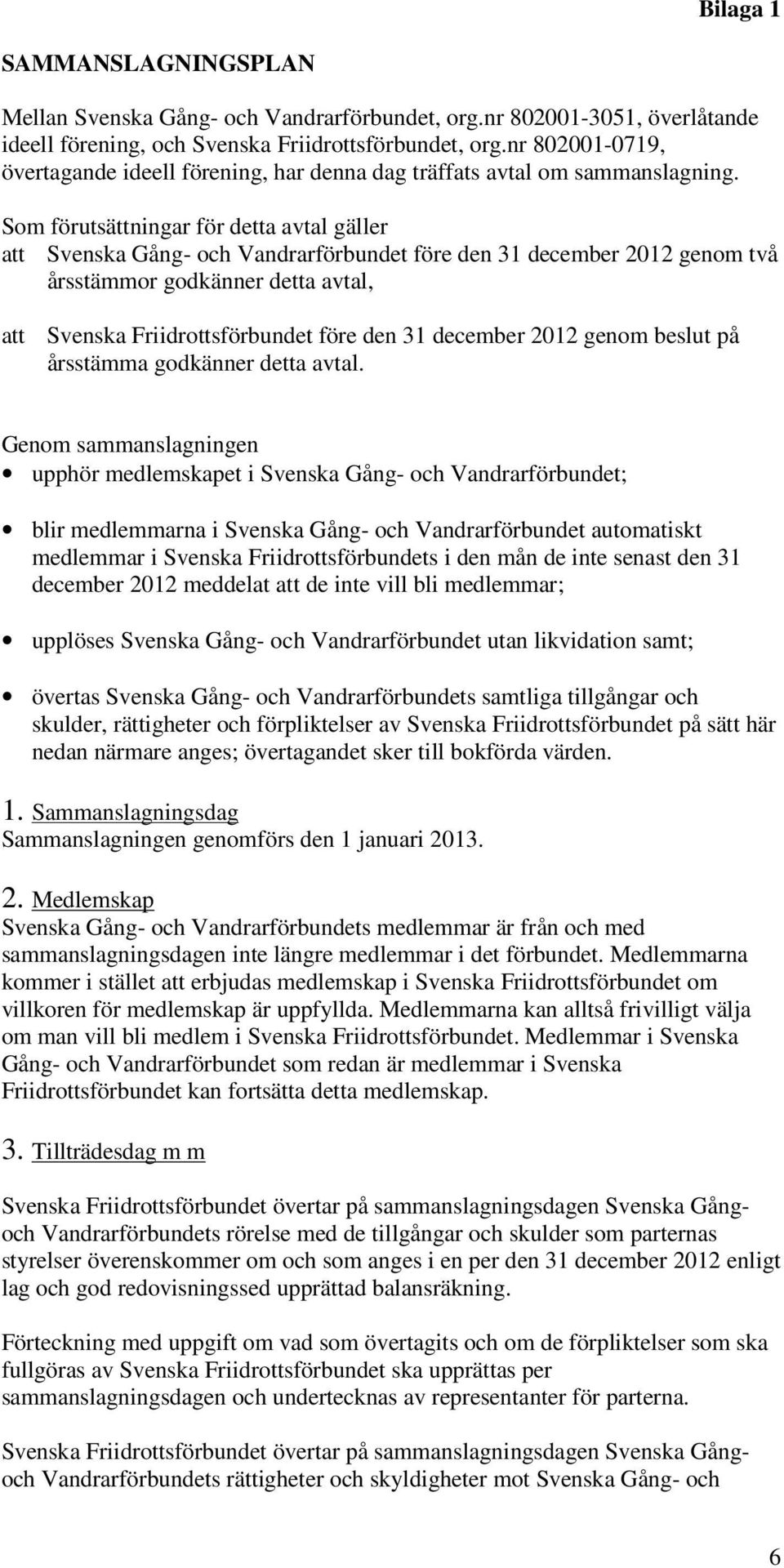 Som förutsättningar för detta avtal gäller att Svenska Gång- och Vandrarförbundet före den 31 december 2012 genom två årsstämmor godkänner detta avtal, att Svenska Friidrottsförbundet före den 31