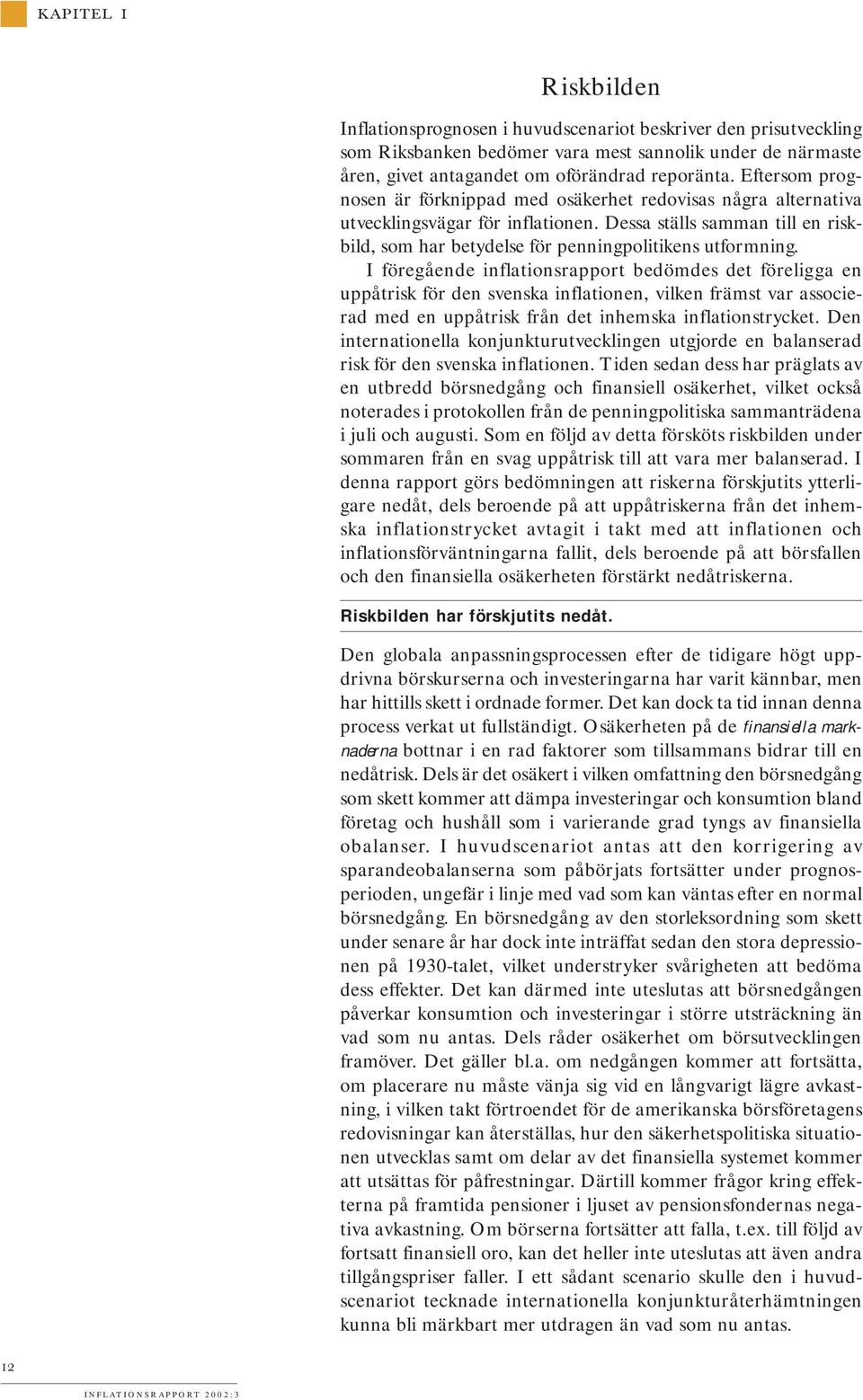 I föregående inflationsrapport bedömdes det föreligga en uppåtrisk för den svenska inflationen, vilken främst var associerad med en uppåtrisk från det inhemska inflationstrycket.