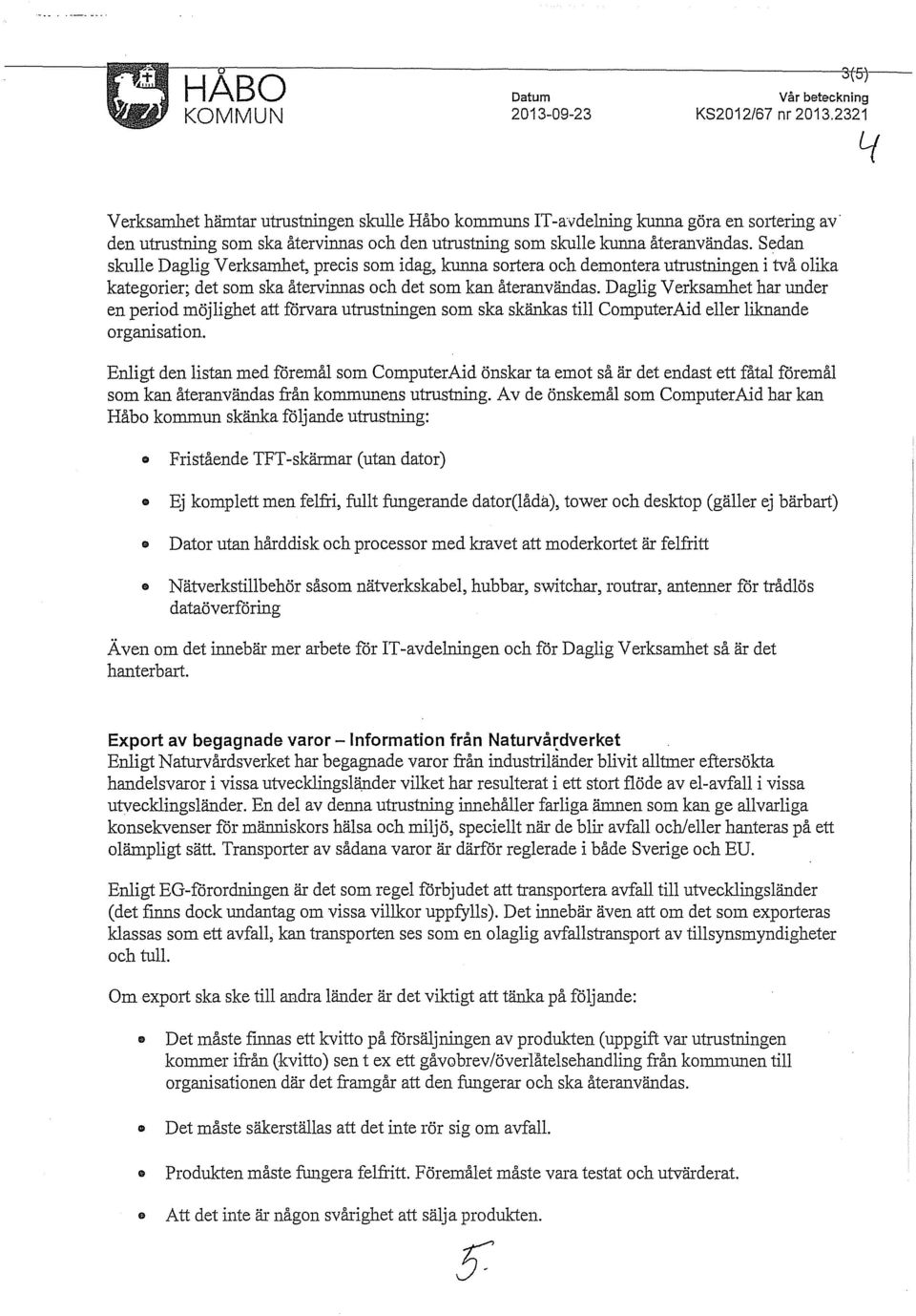 Sedan skulle Daglig Verksamhet, precis som idag, kunna sortera och demontera utrustningen i två olika kategorier; det som ska återvimlas och det som kan återanvändas.