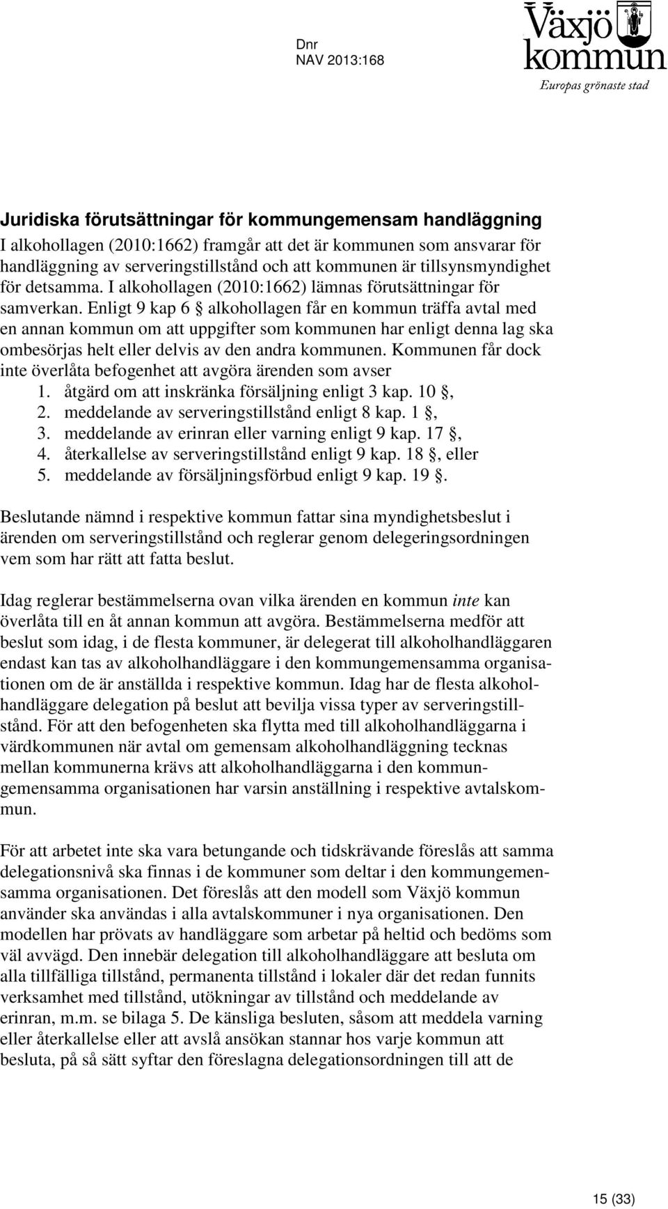 Enligt 9 kap 6 alkohollagen får en kommun träffa avtal med en annan kommun om att uppgifter som kommunen har enligt denna lag ska ombesörjas helt eller delvis av den andra kommunen.