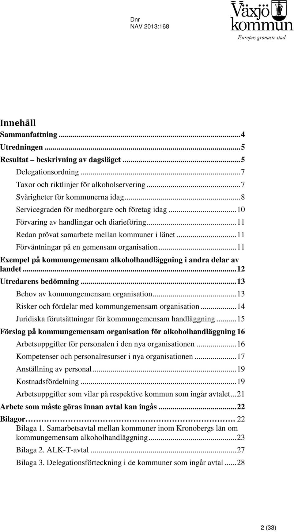 ..11 Exempel på kommungemensam alkoholhandläggning i andra delar av landet...12 Utredarens bedömning...13 Behov av kommungemensam organisation...13 Risker och fördelar med kommungemensam organisation.