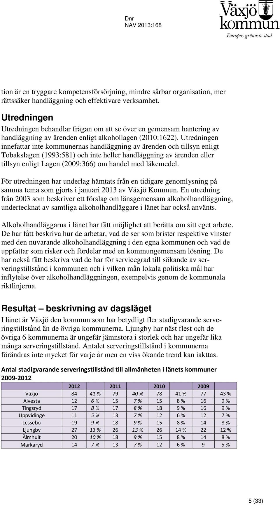 Utredningen innefattar inte kommunernas handläggning av ärenden och tillsyn enligt Tobakslagen (1993:581) och inte heller handläggning av ärenden eller tillsyn enligt Lagen (2009:366) om handel med