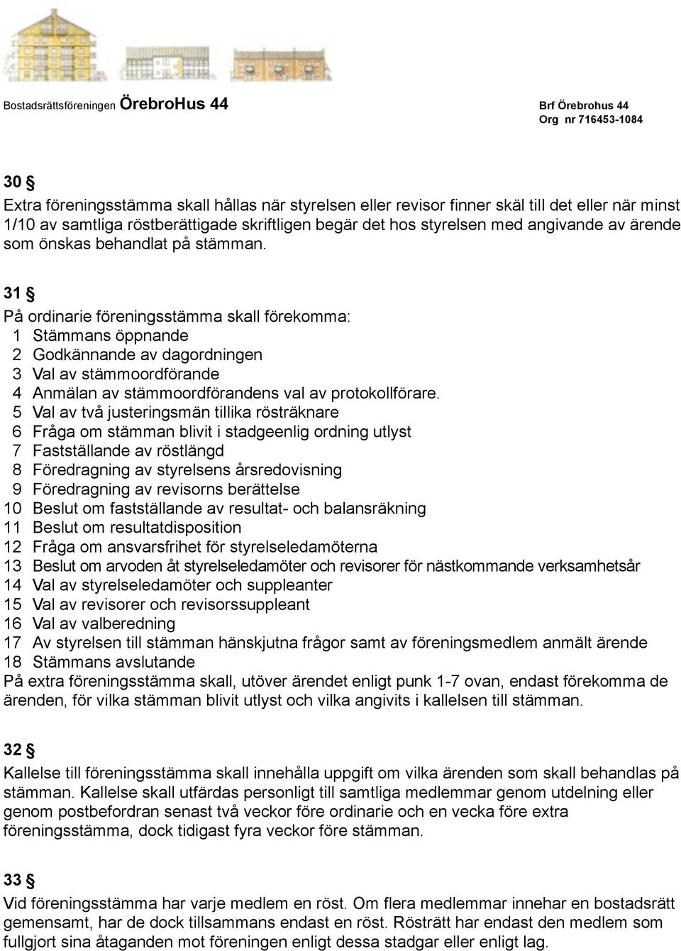 31 På ordinarie föreningsstämma skall förekomma: 1 Stämmans öppnande 2 Godkännande av dagordningen 3 Val av stämmoordförande 4 Anmälan av stämmoordförandens val av protokollförare.