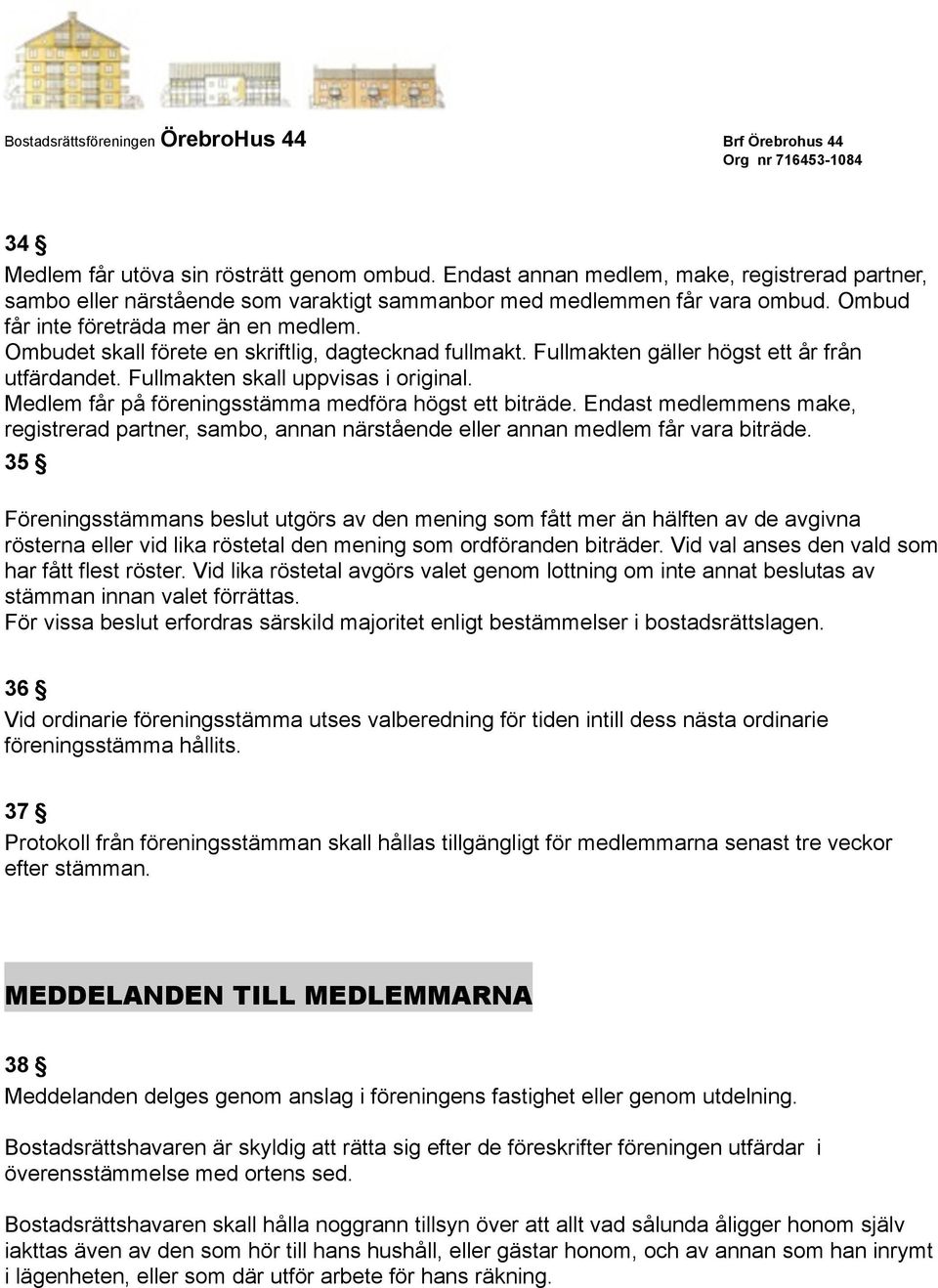 Medlem får på föreningsstämma medföra högst ett biträde. Endast medlemmens make, registrerad partner, sambo, annan närstående eller annan medlem får vara biträde.