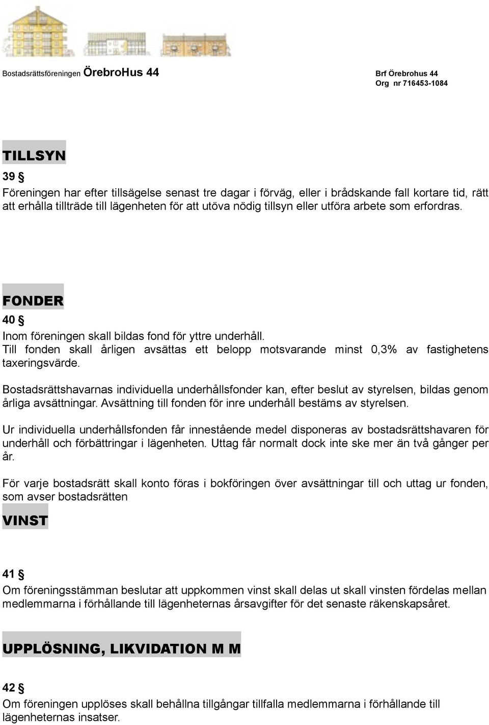 Bostadsrättshavarnas individuella underhållsfonder kan, efter beslut av styrelsen, bildas genom årliga avsättningar. Avsättning till fonden för inre underhåll bestäms av styrelsen.