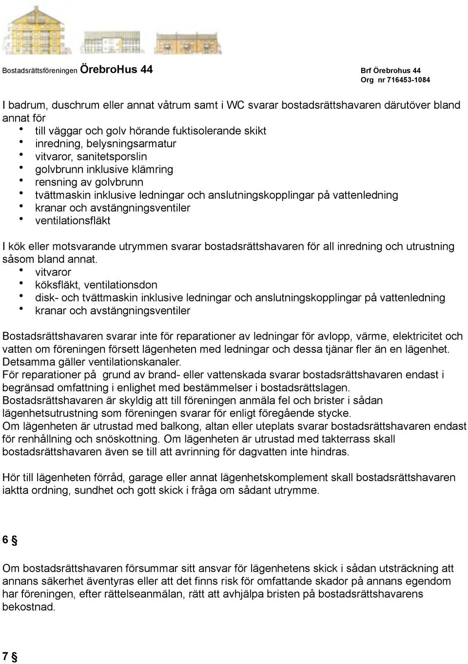 eller motsvarande utrymmen svarar bostadsrättshavaren för all inredning och utrustning såsom bland annat.