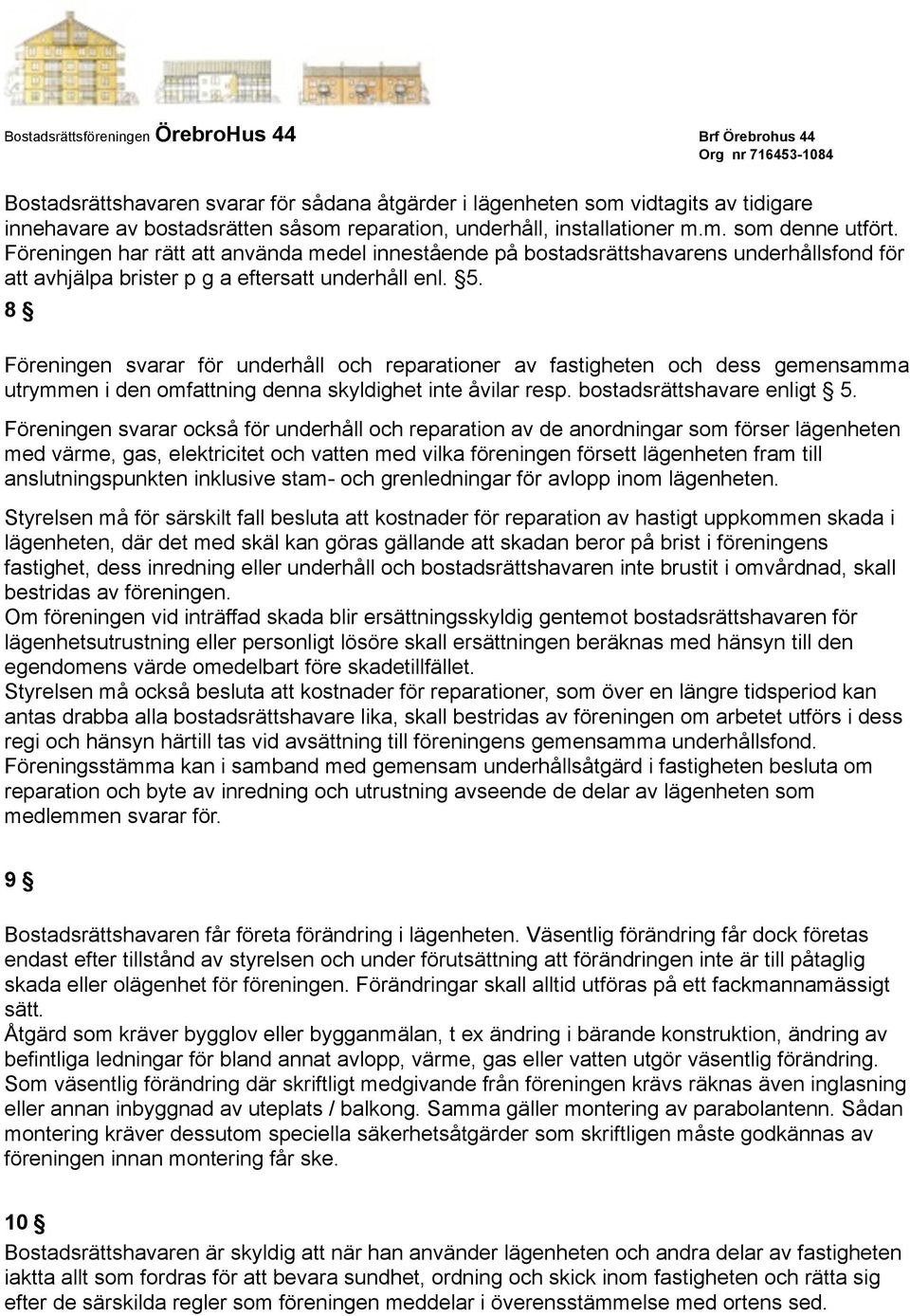 8 Föreningen svarar för underhåll och reparationer av fastigheten och dess gemensamma utrymmen i den omfattning denna skyldighet inte åvilar resp. bostadsrättshavare enligt 5.