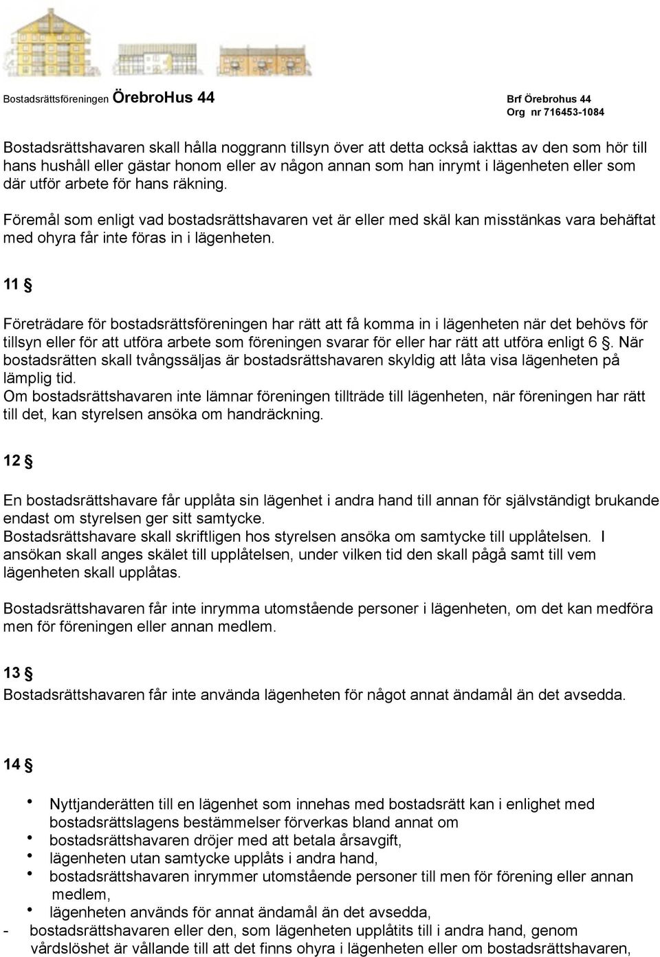 11 Företrädare för bostadsrättsföreningen har rätt att få komma in i lägenheten när det behövs för tillsyn eller för att utföra arbete som föreningen svarar för eller har rätt att utföra enligt 6.