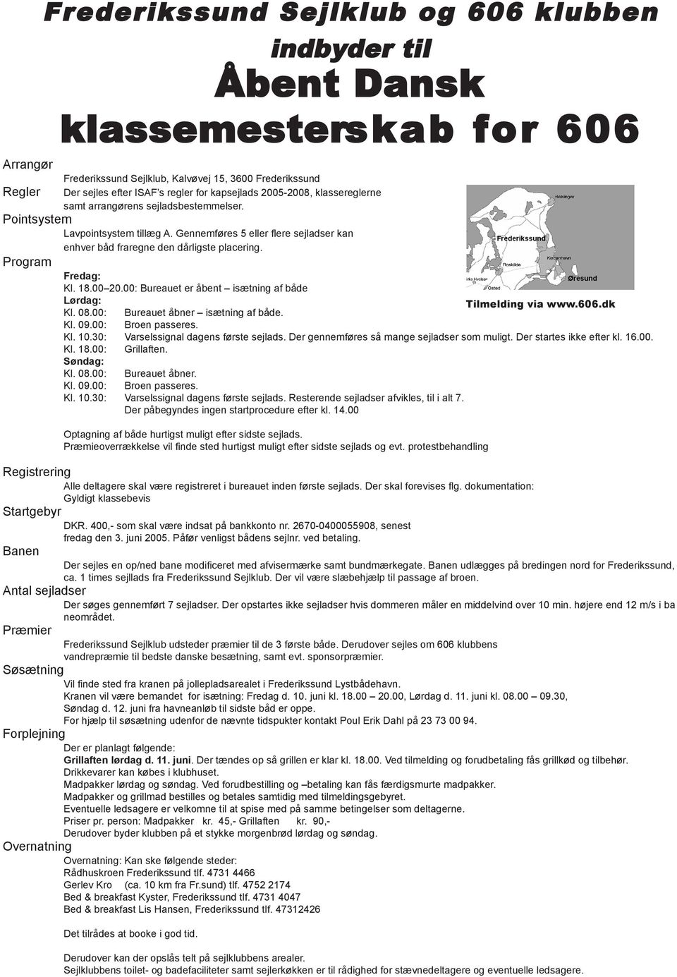 Program Fredag: Kl. 18.00 20.00: Bureauet er åbent isætning af både Lørdag: Tilmelding via www.606.dk Kl. 08.00: Bureauet åbner isætning af både. Kl. 09.00: Broen passeres. Kl. 10.