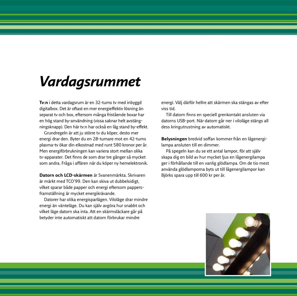 Den här tv:n har också en låg stand by-effekt. Grundregeln är att ju större tv du köper, desto mer energi drar den.
