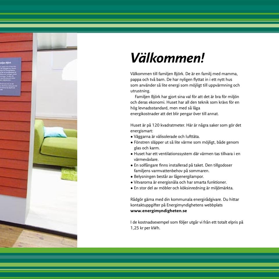 Huset har all den teknik som krävs för en hög levnadsstandard, men med så låga energikostnader att det blir pengar över till annat. Huset är på 120 kvadratmeter.