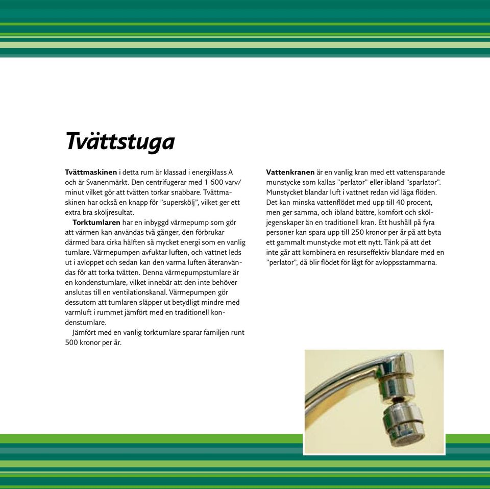 Torktumlaren har en inbyggd värmepump som gör att värmen kan användas två gånger, den förbrukar därmed bara cirka hälften så mycket energi som en vanlig tumlare.