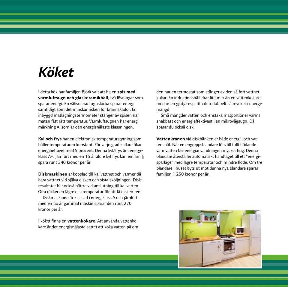 Varmluftsugnen har energimärkning A, som är den energisnålaste klassningen. Kyl och frys har en elektronisk temperaturstyrning som håller temperaturen konstant.