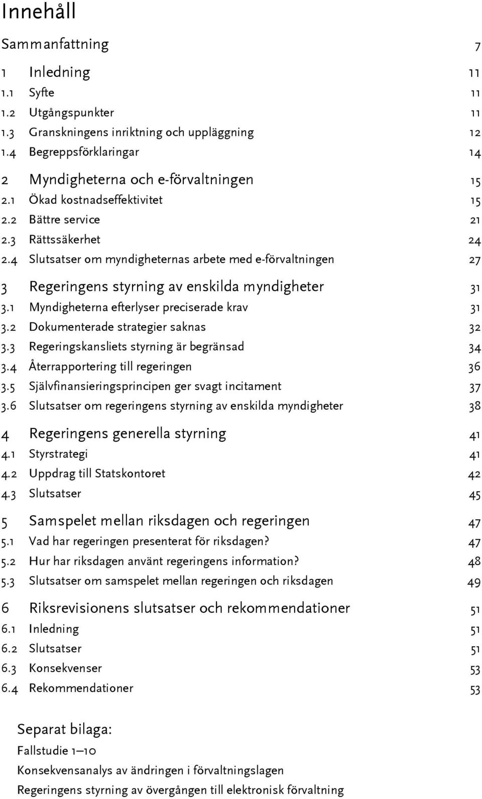 1 Myndigheterna efterlyser preciserade krav 31 3.2 Dokumenterade strategier saknas 32 3.3 Regeringskansliets styrning är begränsad 34 3.4 Återrapportering till regeringen 36 3.