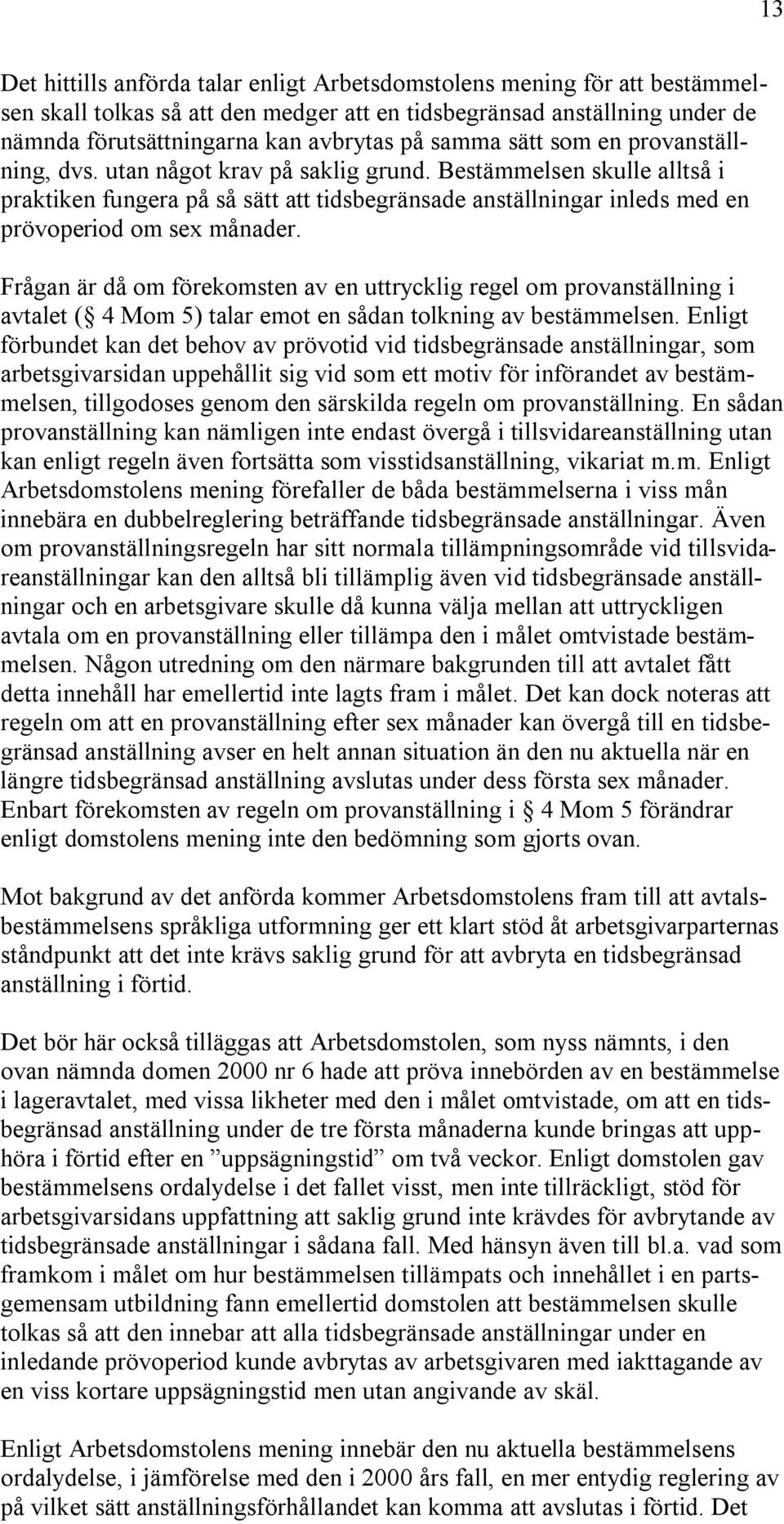 Bestämmelsen skulle alltså i praktiken fungera på så sätt att tidsbegränsade anställningar inleds med en prövoperiod om sex månader.