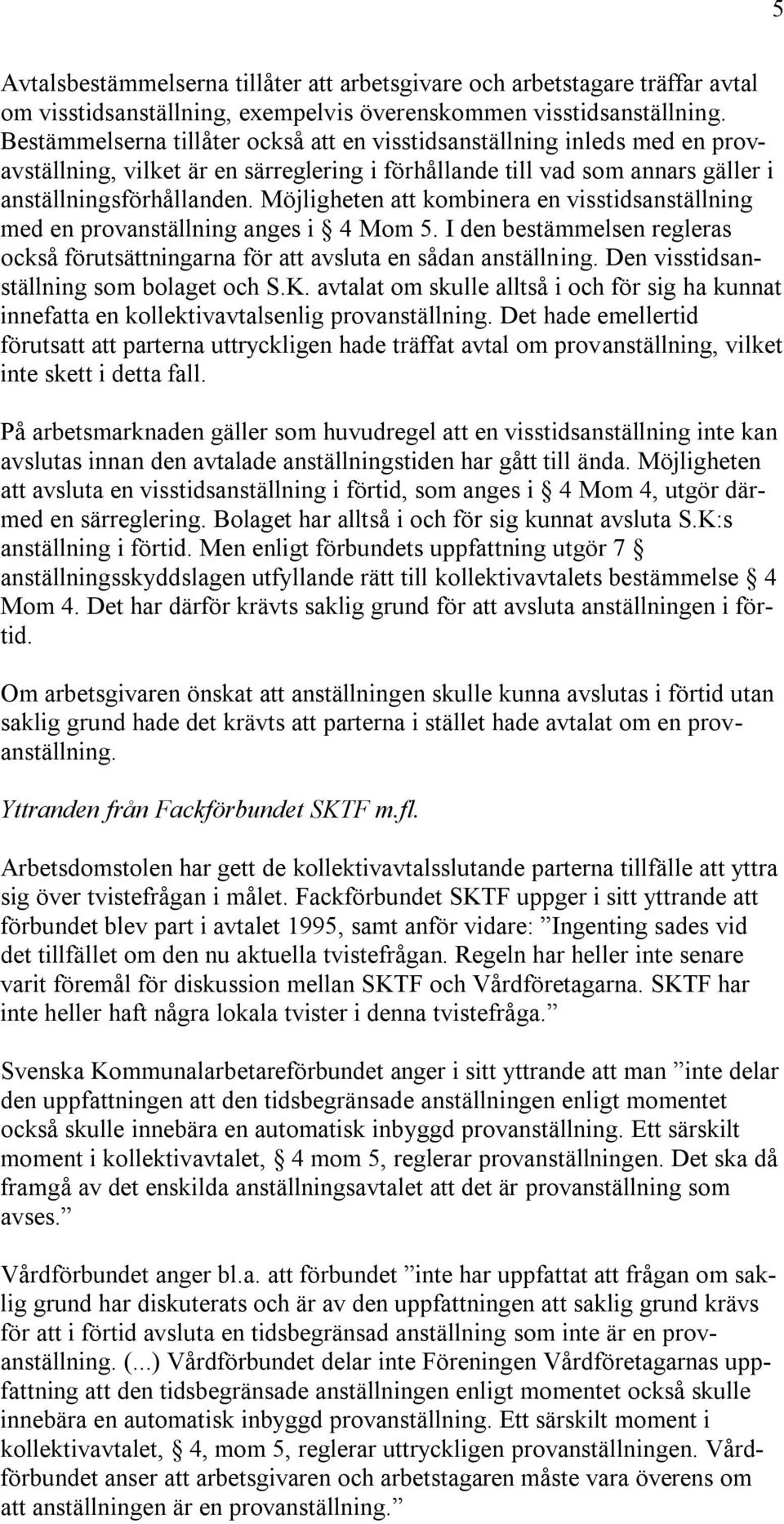 Möjligheten att kombinera en visstidsanställning med en provanställning anges i 4 Mom 5. I den bestämmelsen regleras också förutsättningarna för att avsluta en sådan anställning.