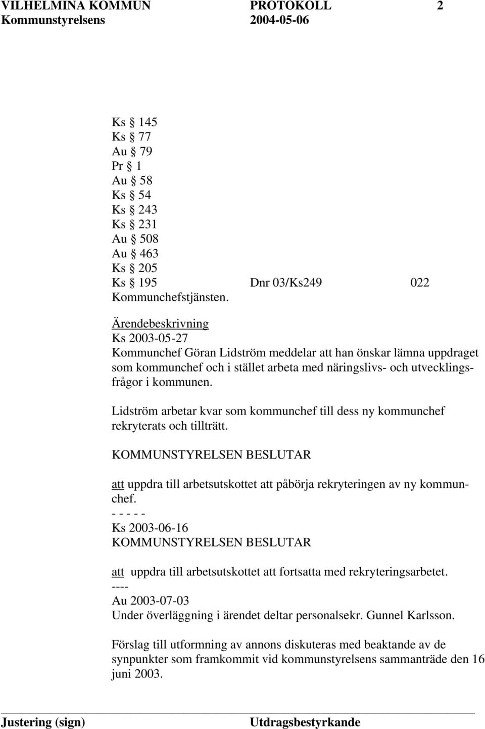 Lidström arbetar kvar som kommunchef till dess ny kommunchef rekryterats och tillträtt. att uppdra till arbetsutskottet att påbörja rekryteringen av ny kommunchef.