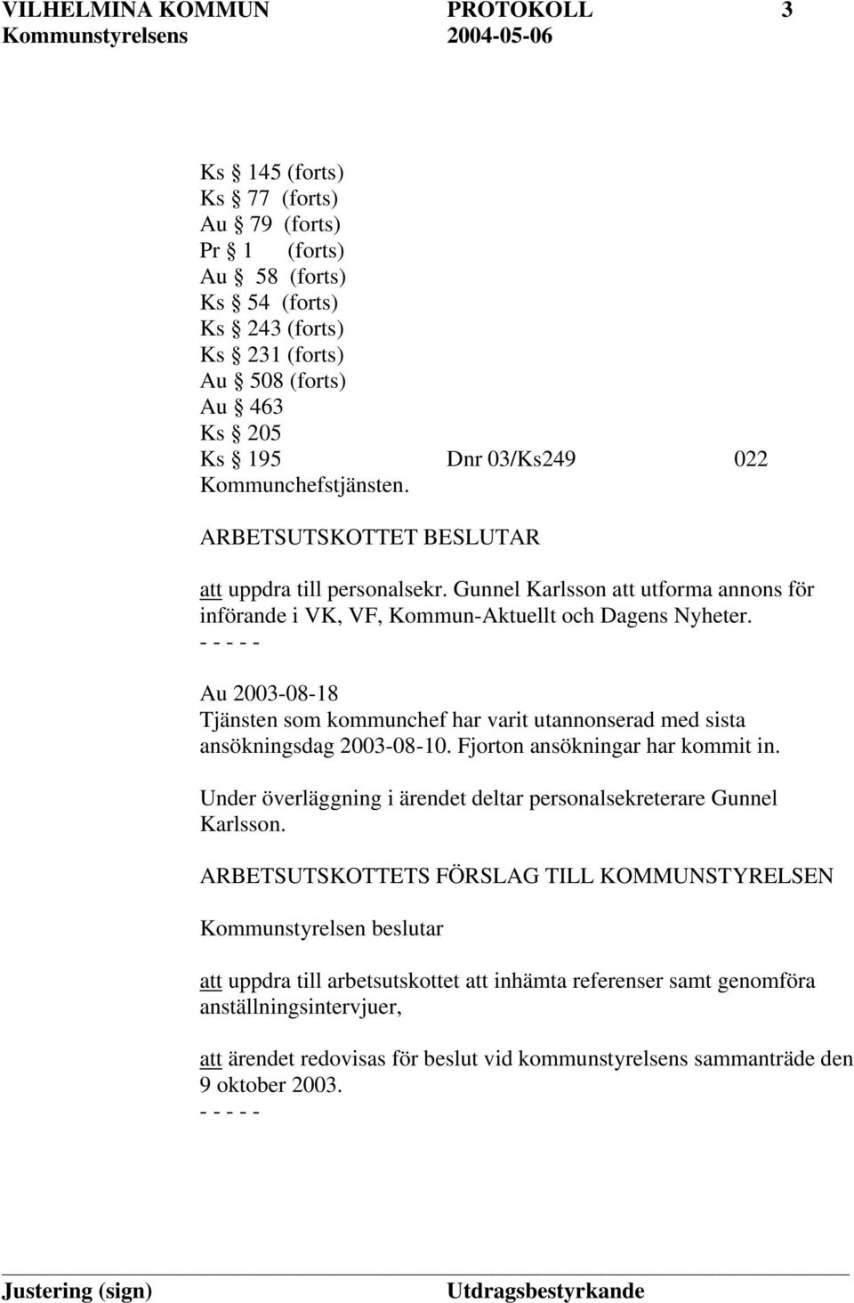 Au 2003-08-18 Tjänsten som kommunchef har varit utannonserad med sista ansökningsdag 2003-08-10. Fjorton ansökningar har kommit in.