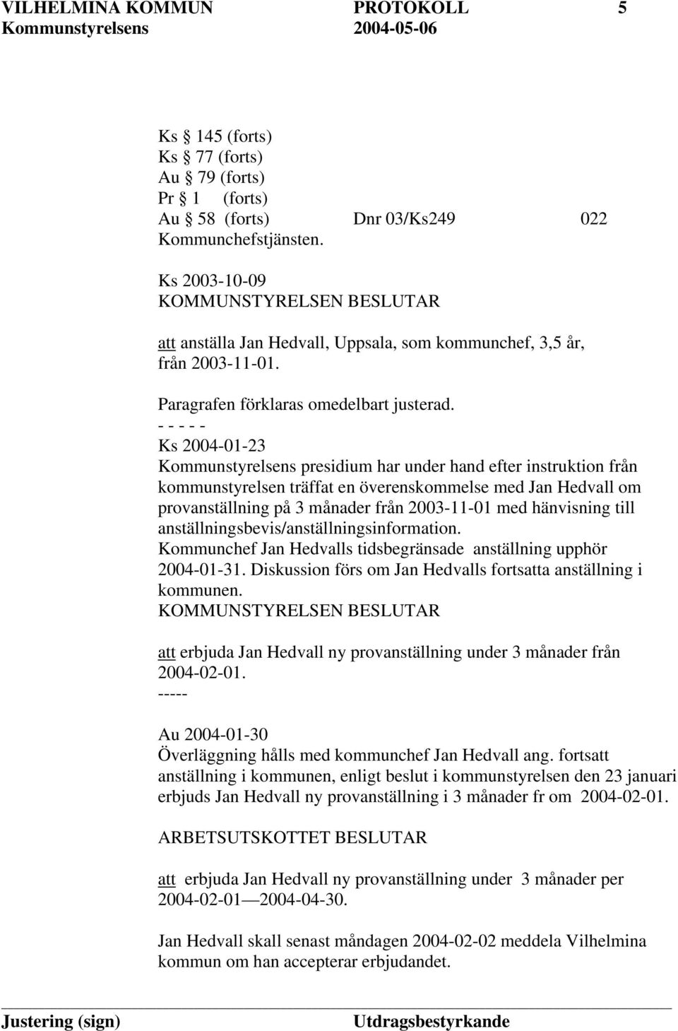 Ks 2004-01-23 Kommunstyrelsens presidium har under hand efter instruktion från kommunstyrelsen träffat en överenskommelse med Jan Hedvall om provanställning på 3 månader från 2003-11-01 med