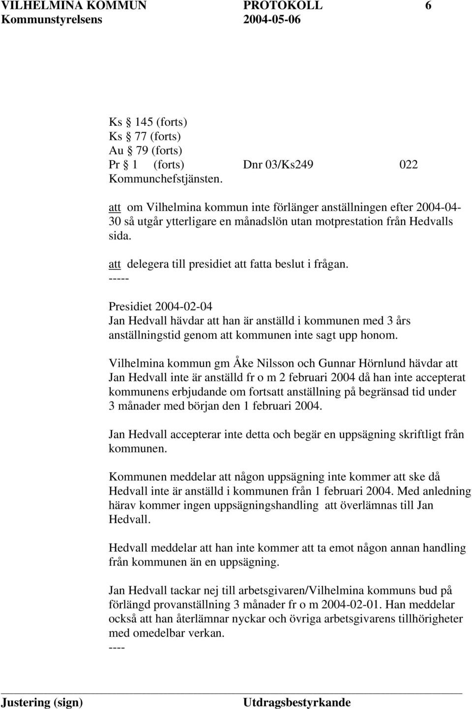 ----- Presidiet 2004-02-04 Jan Hedvall hävdar att han är anställd i kommunen med 3 års anställningstid genom att kommunen inte sagt upp honom.