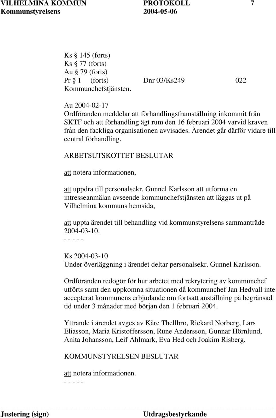Gunnel Karlsson att utforma en intresseanmälan avseende kommunchefstjänsten att läggas ut på Vilhelmina kommuns hemsida, att uppta ärendet till behandling vid kommunstyrelsens sammanträde 2004-03-10.