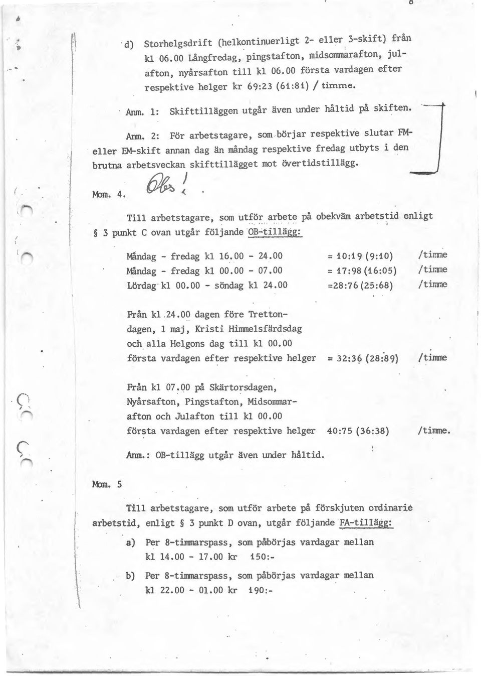 2: För arbetstagare, som börjar respektive slutar FMeller EM-skift annan dag än måndag respektive fredag utbyts i den brutna arbetsveckan skifttillägget mot övertidstillägg. 1-bm. 4. ~!