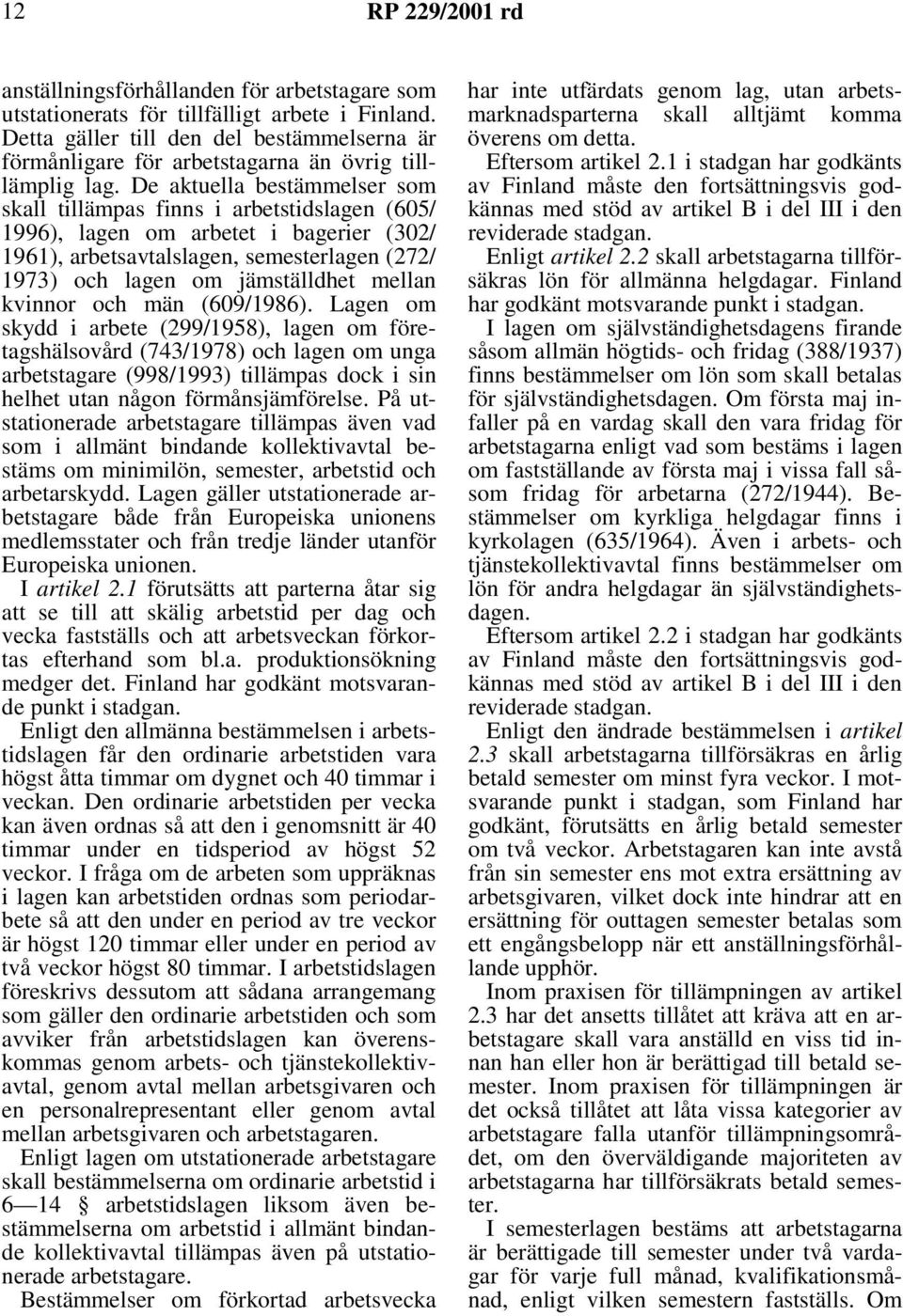 De aktuella bestämmelser som skall tillämpas finns i arbetstidslagen (605/ 1996), lagen om arbetet i bagerier (302/ 1961), arbetsavtalslagen, semesterlagen (272/ 1973) och lagen om jämställdhet