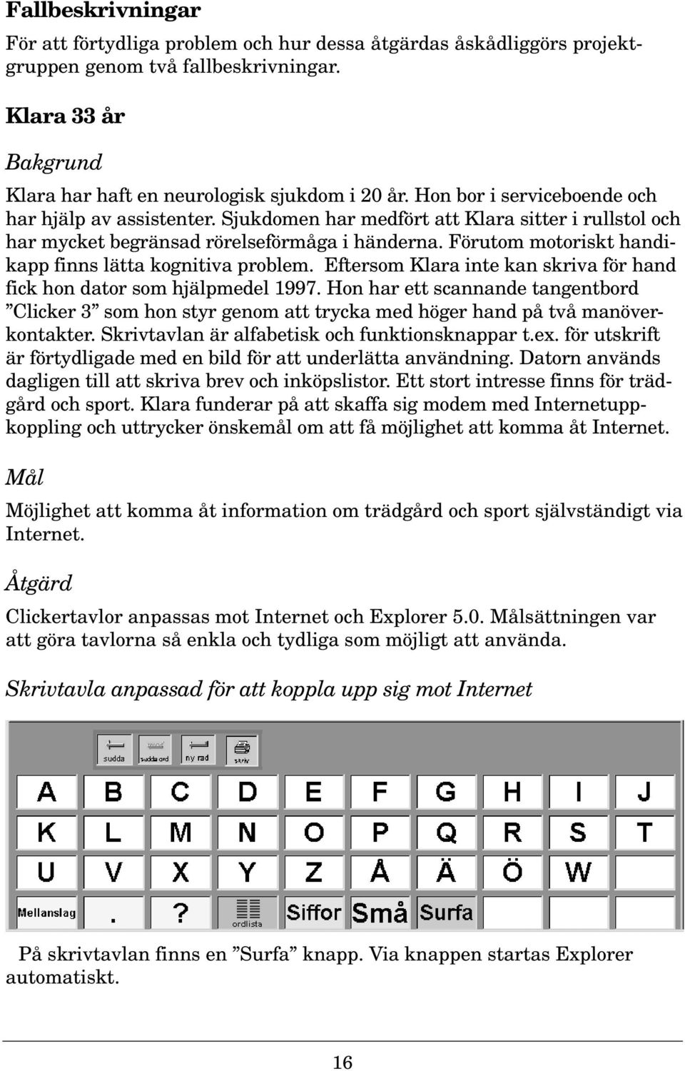 Förutom motoriskt handikapp finns lätta kognitiva problem. Eftersom Klara inte kan skriva för hand fick hon dator som hjälpmedel 1997.