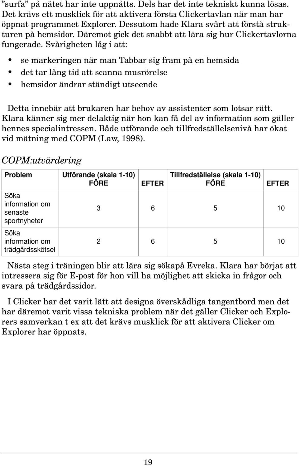 Svårigheten låg i att: se markeringen när man Tabbar sig fram på en hemsida det tar lång tid att scanna musrörelse hemsidor ändrar ständigt utseende Detta innebär att brukaren har behov av