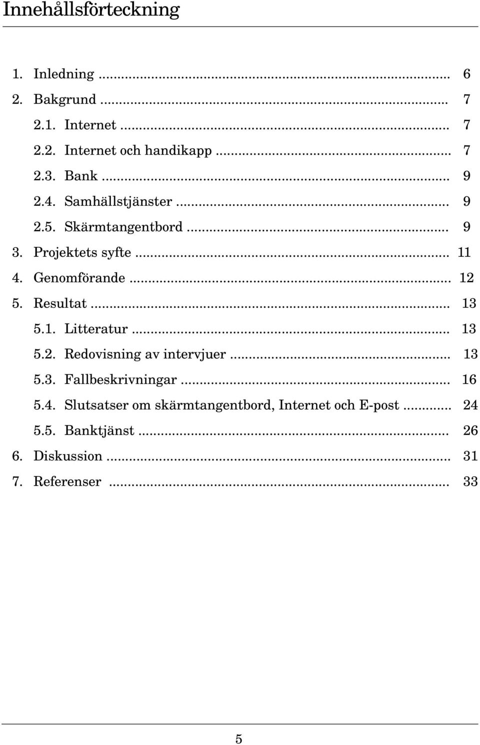 Resultat... 13 5.1. Litteratur... 13 5.2. Redovisning av intervjuer... 13 5.3. Fallbeskrivningar... 16 5.4.