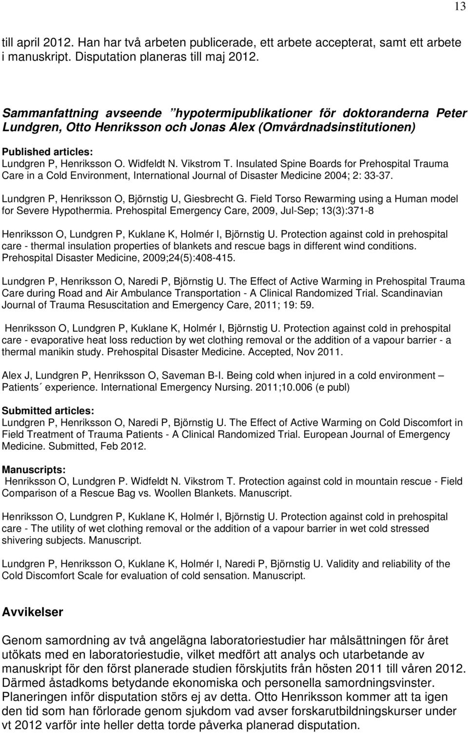 Vikstrom T. Insulated Spine Boards for Prehospital Trauma Care in a Cold Environment, International Journal of Disaster Medicine 2004; 2: 33-37. Lundgren P, Henriksson O, Björnstig U, Giesbrecht G.