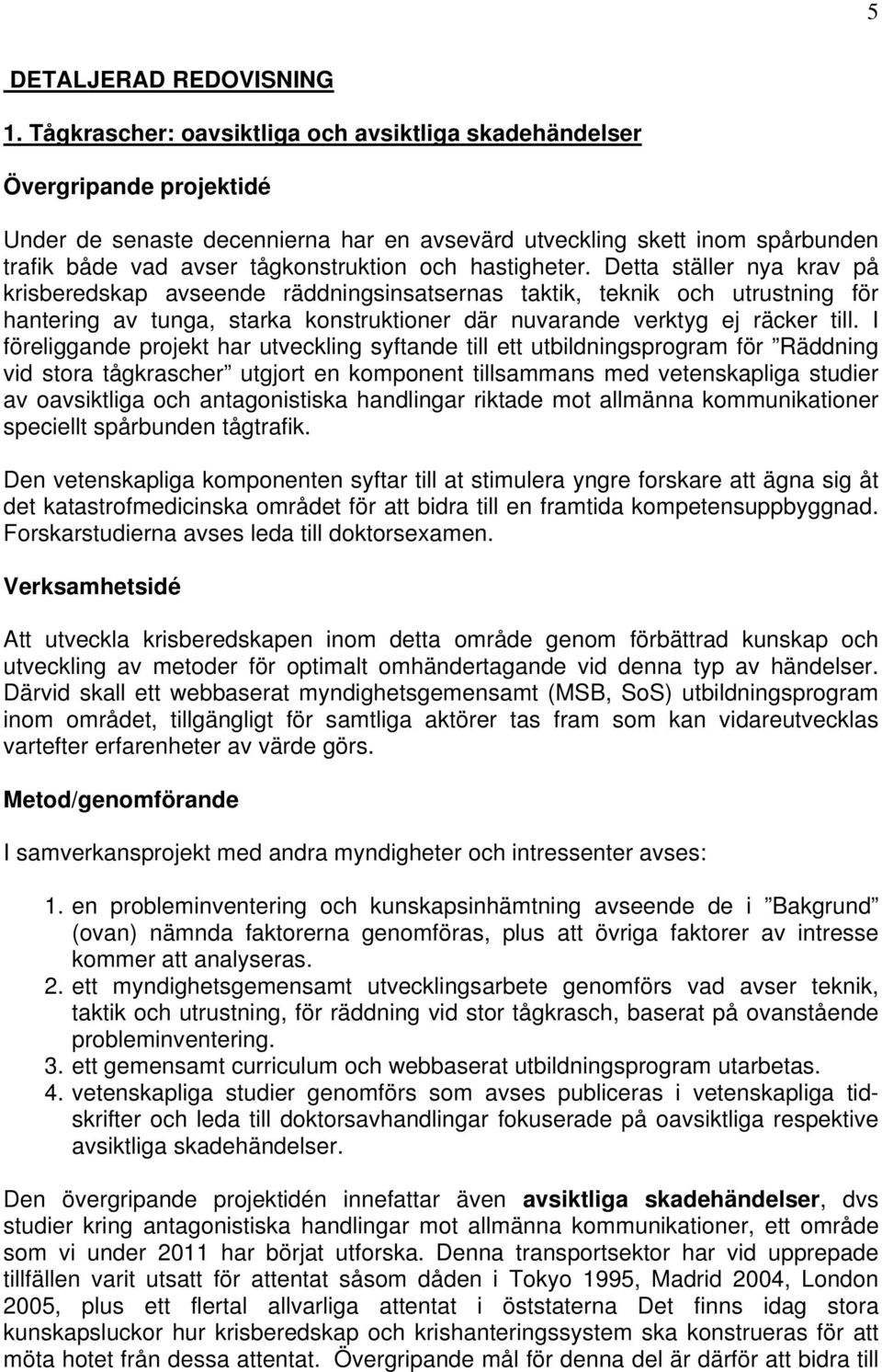 hastigheter. Detta ställer nya krav på krisberedskap avseende räddningsinsatsernas taktik, teknik och utrustning för hantering av tunga, starka konstruktioner där nuvarande verktyg ej räcker till.