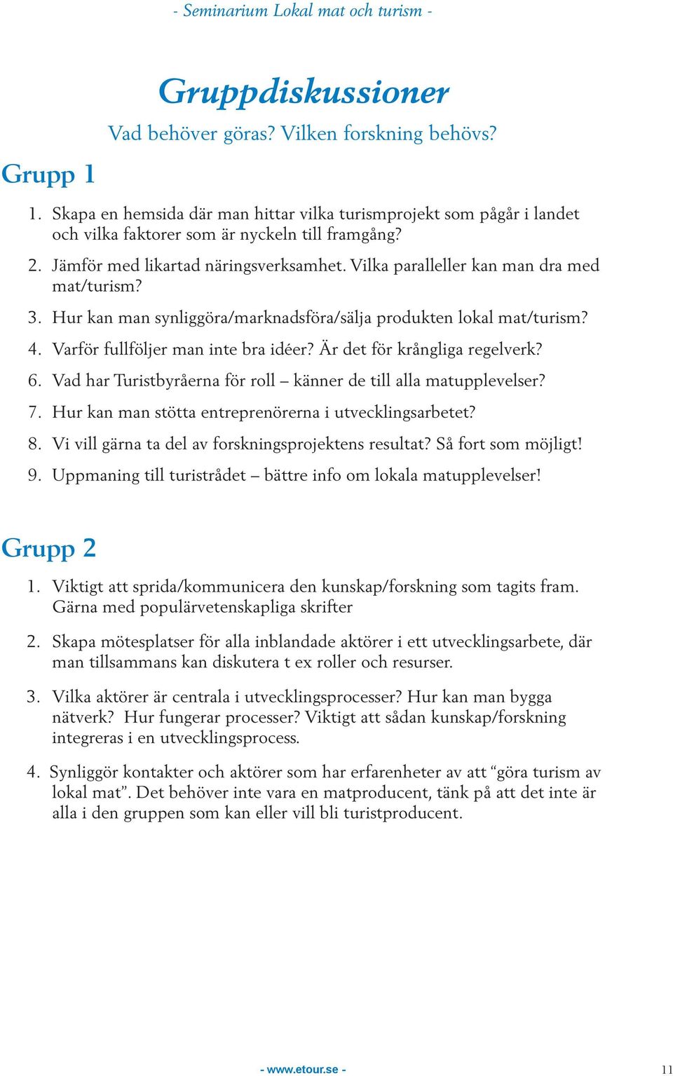 Är det för krångliga regelverk? 6. Vad har Turistbyråerna för roll känner de till alla matupplevelser? 7. Hur kan man stötta entreprenörerna i utvecklingsarbetet? 8.