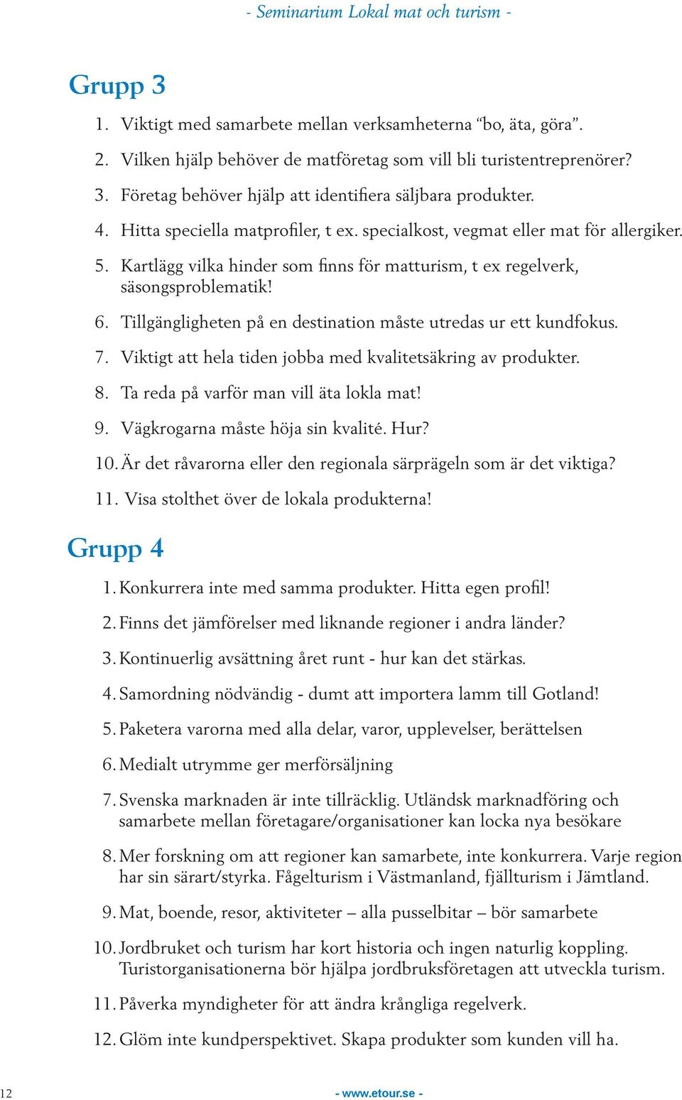 Tillgängligheten på en destination måste utredas ur ett kundfokus. 7. Viktigt att hela tiden jobba med kvalitetsäkring av produkter. 8. Ta reda på varför man vill äta lokla mat! 9.