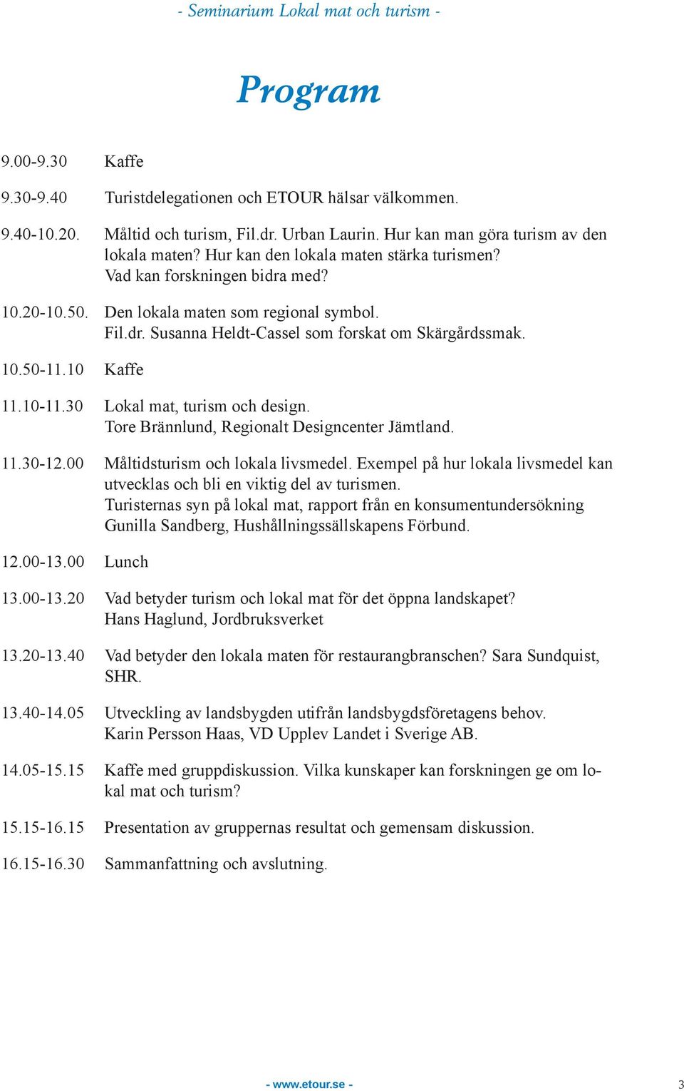 10 Kaffe 11.10-11.30 Lokal mat, turism och design. Tore Brännlund, Regionalt Designcenter Jämtland. 11.30-12.00 Måltidsturism och lokala livsmedel.