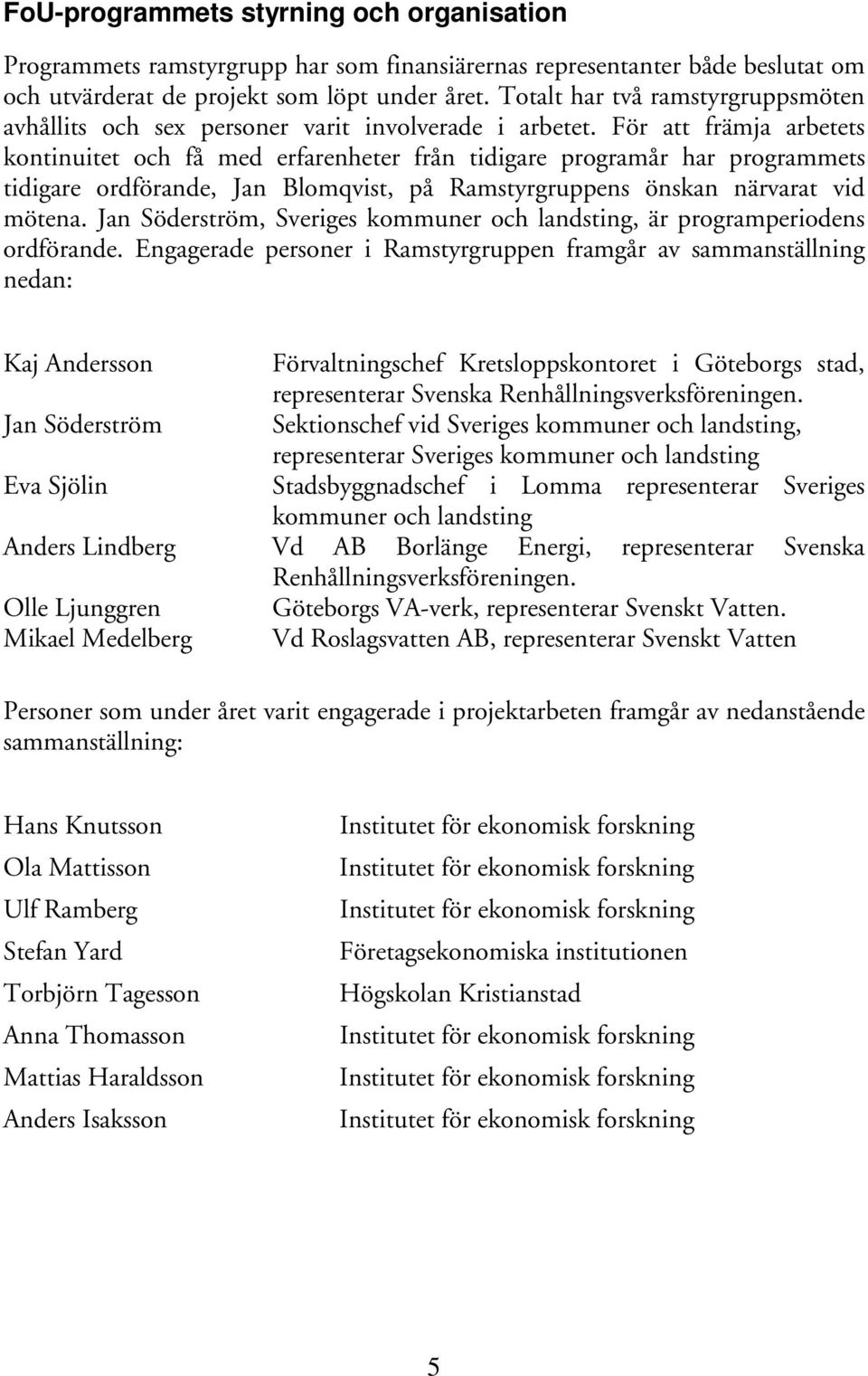 För att främja arbetets kontinuitet och få med erfarenheter från tidigare programår har programmets tidigare ordförande, Jan Blomqvist, på Ramstyrgruppens önskan närvarat vid mötena.