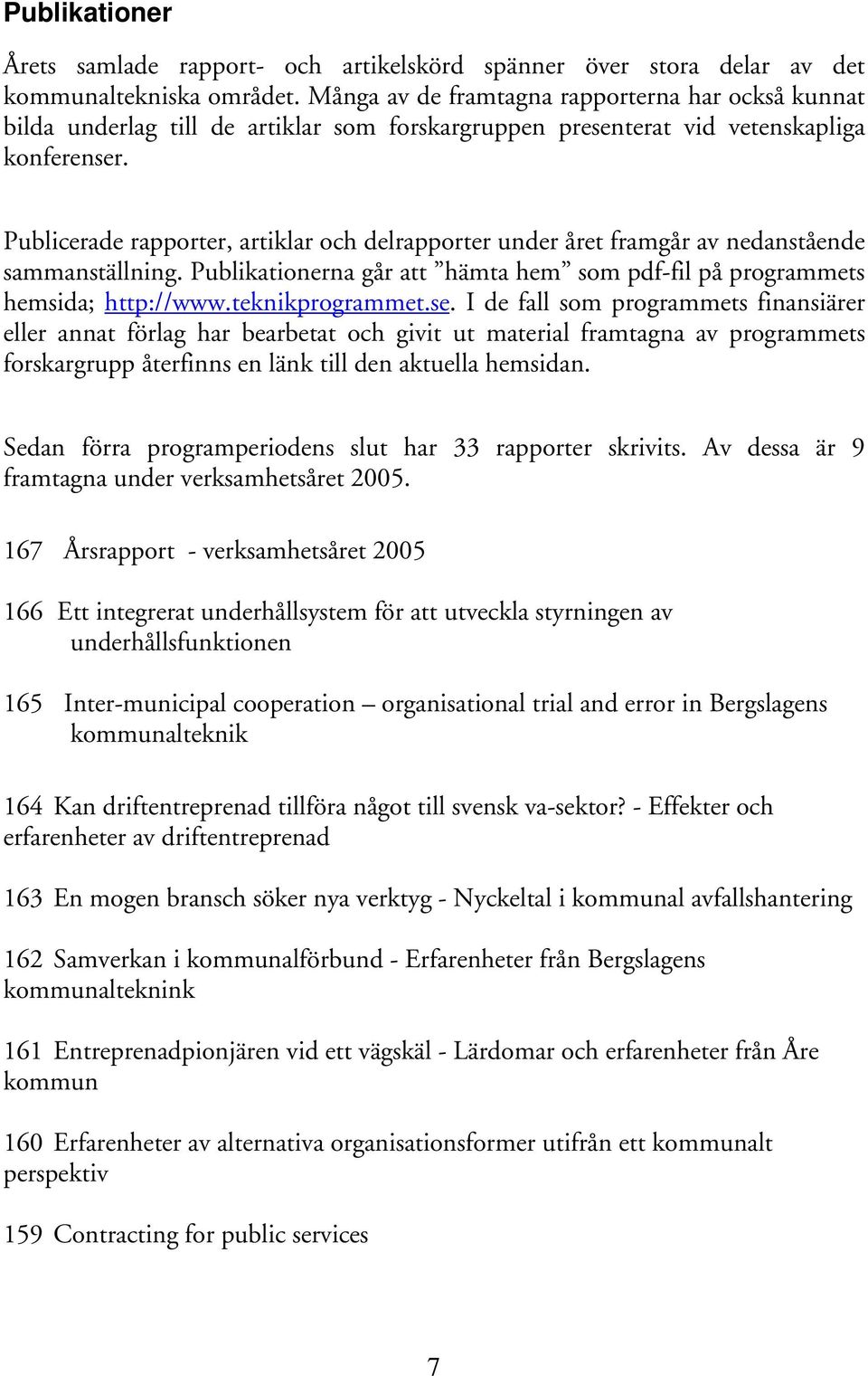 Publicerade rapporter, artiklar och delrapporter under året framgår av nedanstående sammanställning. Publikationerna går att hämta hem som pdf-fil på programmets hemsida; http://www.teknikprogrammet.