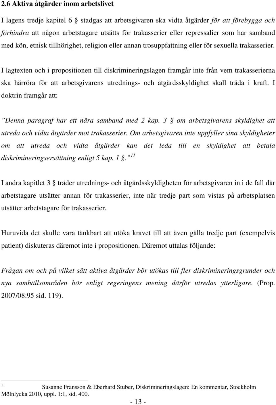 I lagtexten och i propositionen till diskrimineringslagen framgår inte från vem trakasserierna ska härröra för att arbetsgivarens utrednings- och åtgärdsskyldighet skall träda i kraft.