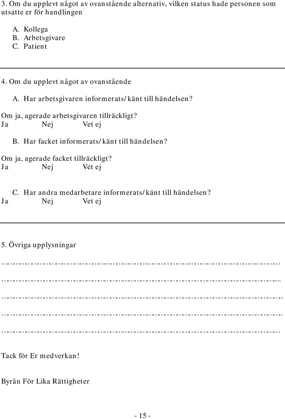 Om ja, agerade arbetsgivaren tillräckligt? Ja Nej Vet ej B. Har facket informerats/känt till händelsen?