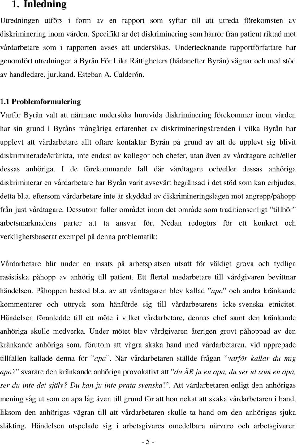 Undertecknande rapportförfattare har genomfört utredningen å Byrån För Lika Rättigheters (hädanefter Byrån) vägnar och med stöd av handledare, jur.kand. Esteban A. Calderón. 1.