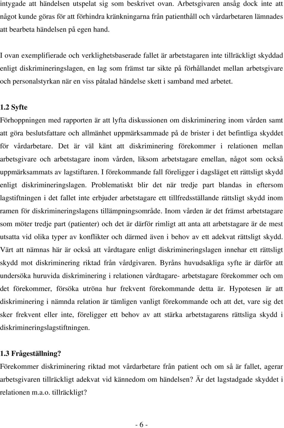 I ovan exemplifierade och verklighetsbaserade fallet är arbetstagaren inte tillräckligt skyddad enligt diskrimineringslagen, en lag som främst tar sikte på förhållandet mellan arbetsgivare och