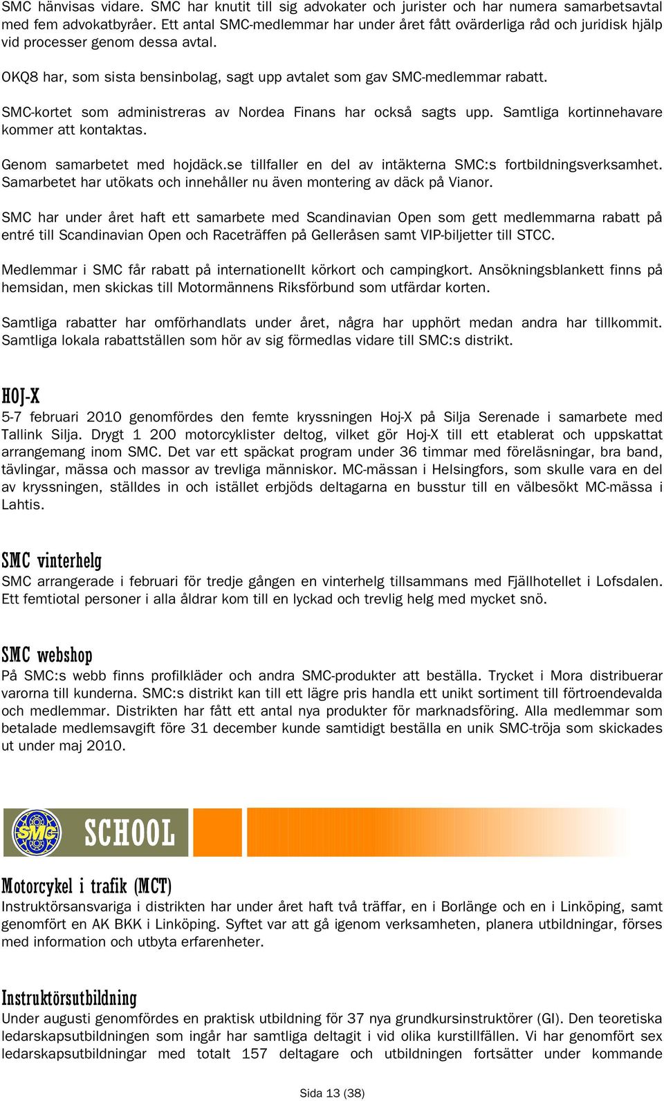 SMC-kortet som administreras av Nordea Finans har också sagts upp. Samtliga kortinnehavare kommer att kontaktas. Genom samarbetet med hojdäck.