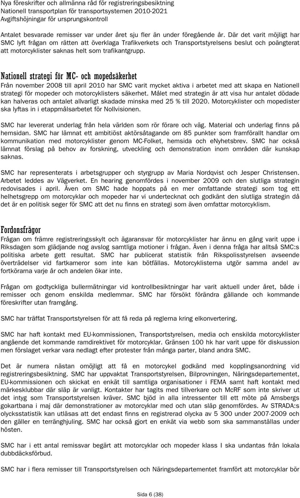 Där det varit möjligt har SMC lyft frågan om rätten att överklaga Trafikverkets och Transportstyrelsens beslut och poängterat att motorcyklister saknas helt som trafikantgrupp.