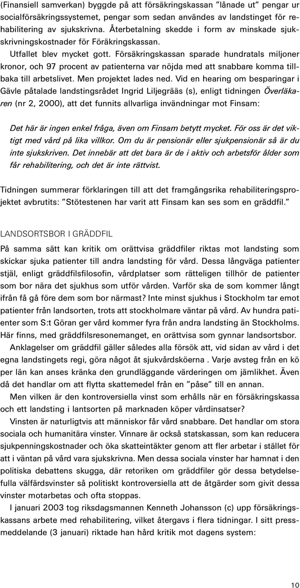 Försäkringskassan sparade hundratals miljoner kronor, och 97 procent av patienterna var nöjda med att snabbare komma tillbaka till arbetslivet. Men projektet lades ned.