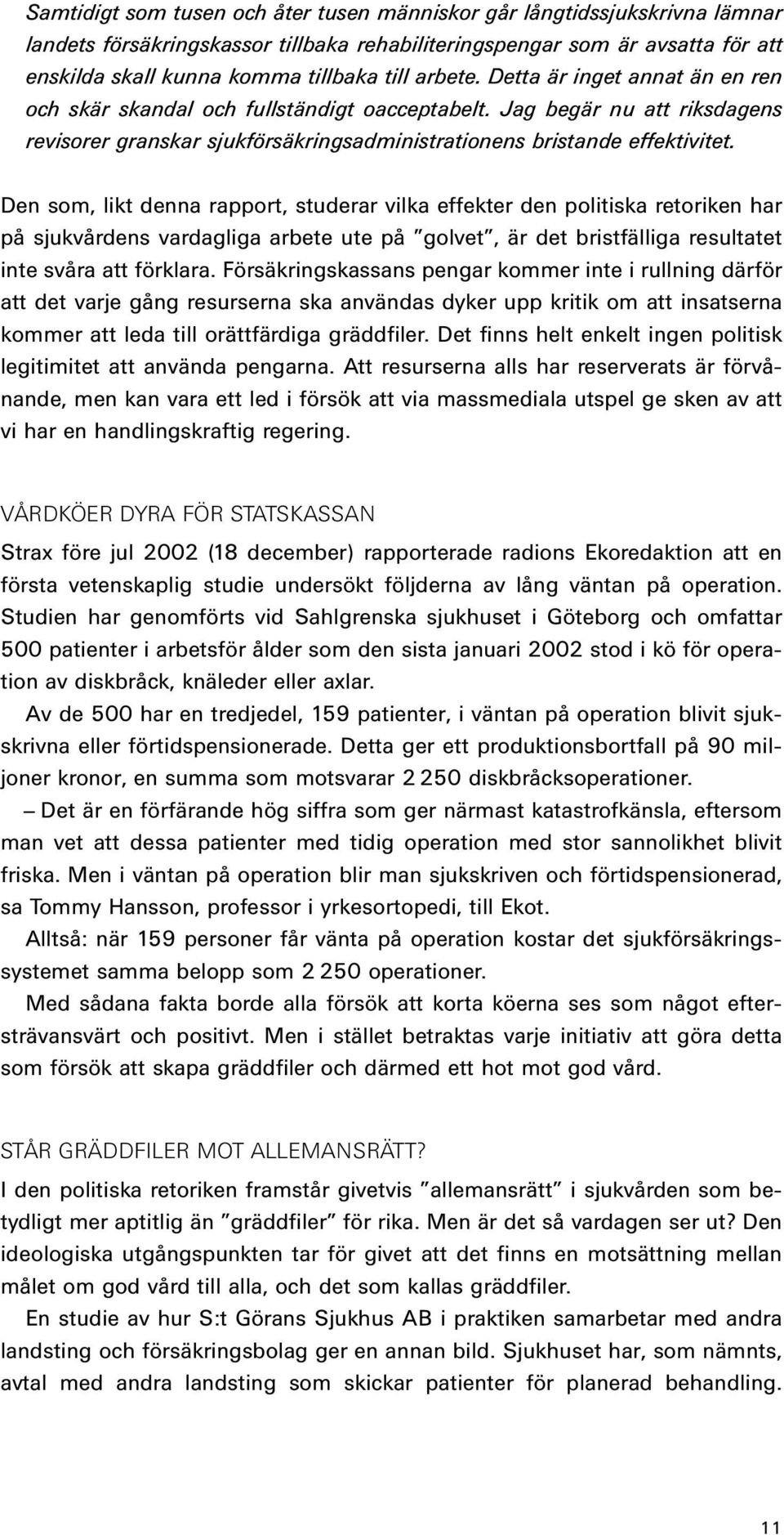 Den som, likt denna rapport, studerar vilka effekter den politiska retoriken har på sjukvårdens vardagliga arbete ute på golvet, är det bristfälliga resultatet inte svåra att förklara.