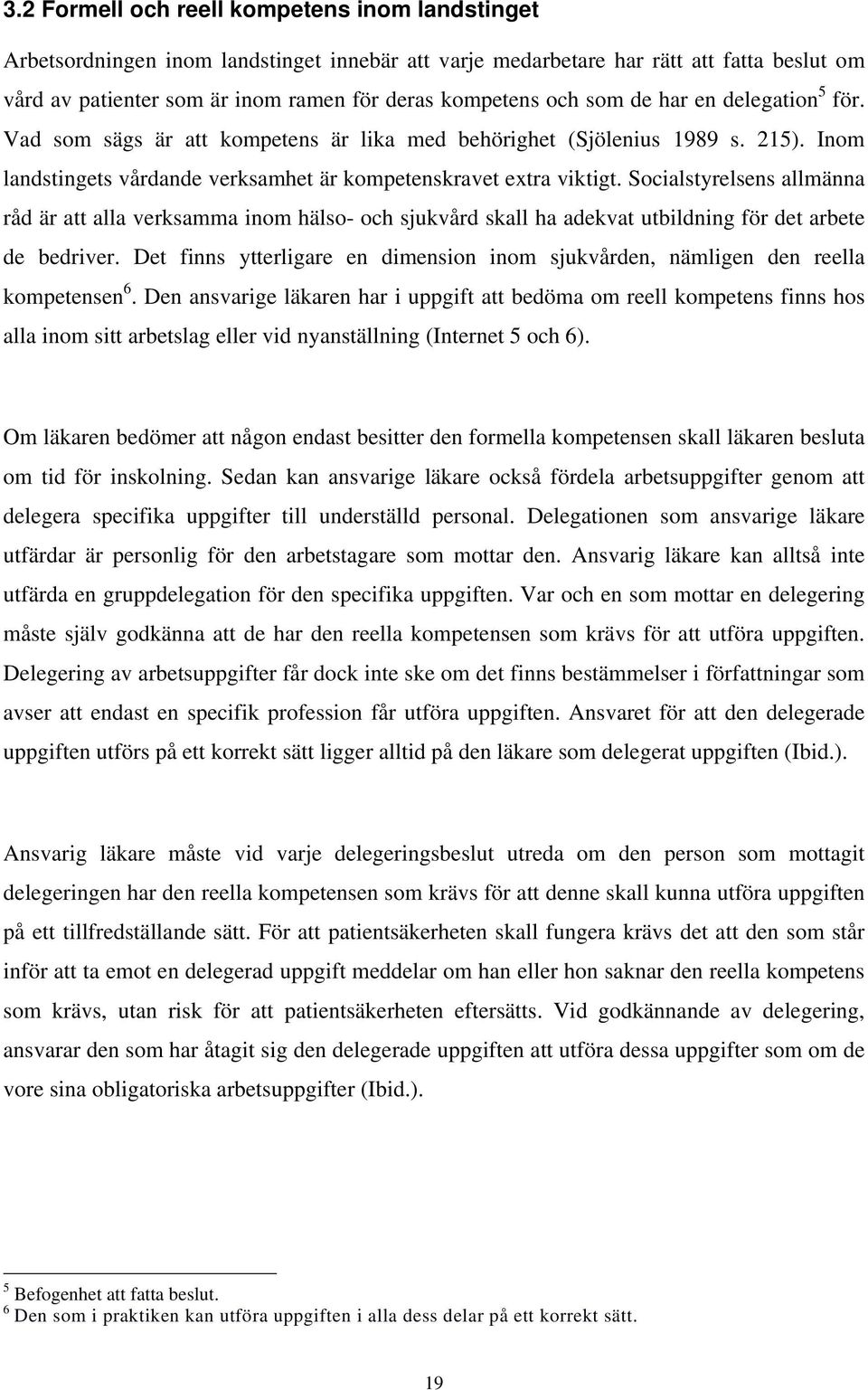 Socialstyrelsens allmänna råd är att alla verksamma inom hälso- och sjukvård skall ha adekvat utbildning för det arbete de bedriver.