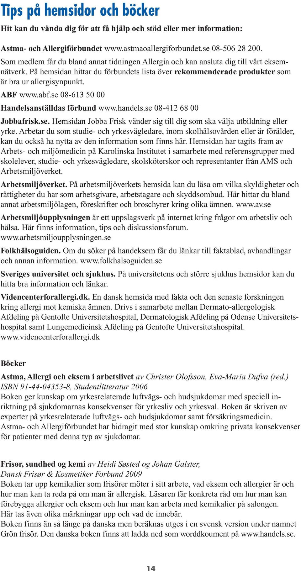 ABF www.abf.se 08-613 50 00 Handelsanställdas förbund www.handels.se 08-412 68 00 Jobbafrisk.se. Hemsidan Jobba Frisk vänder sig till dig som ska välja utbildning eller yrke.