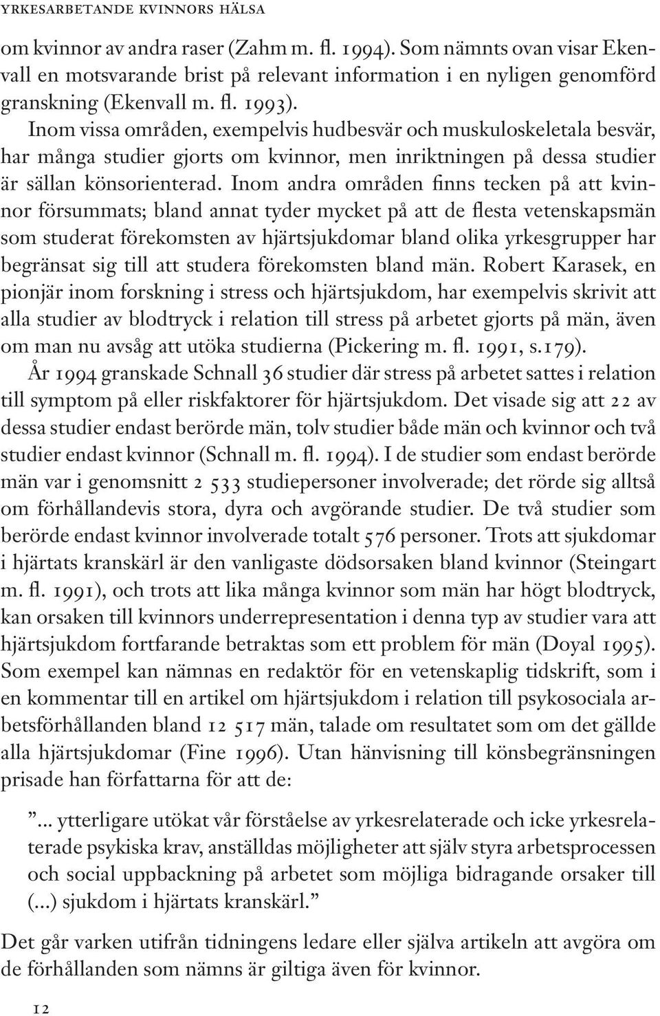 Inom andra områden finns tecken på att kvinnor försummats; bland annat tyder mycket på att de flesta vetenskapsmän som studerat förekomsten av hjärtsjukdomar bland olika yrkesgrupper har begränsat