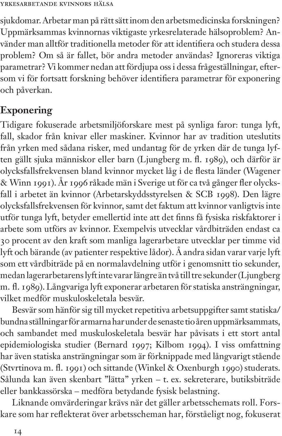 Vi kommer nedan att fördjupa oss i dessa frågeställningar, eftersom vi för fortsatt forskning behöver identifiera parametrar för exponering och påverkan.